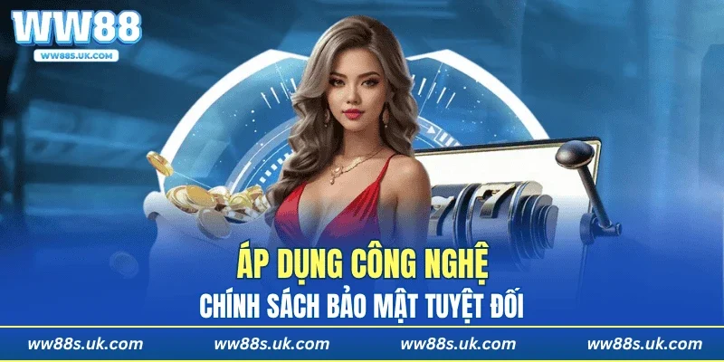Áp dụng công nghệ, chính sách bảo mật tuyệt đối